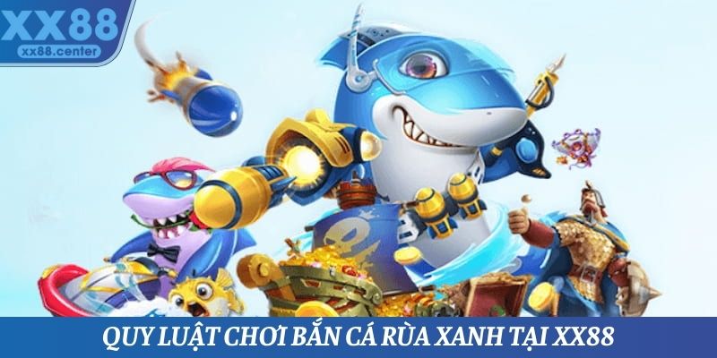 Quy luật chơi bắn rùa xanh chi tiết nhất cho các thành viên